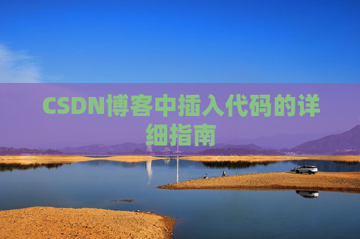 CSDN博客中插入代码的详细指南 CSDN博客中插入代码的详细指南